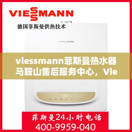 viessmann菲斯曼热水器马鞍山售后服务中心，Viessmann菲斯曼热水器马鞍山售后服务中心，专业维修与优质服务保障