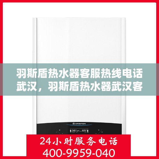 羽斯盾热水器客服热线电话武汉，羽斯盾热水器武汉客服热线电话
