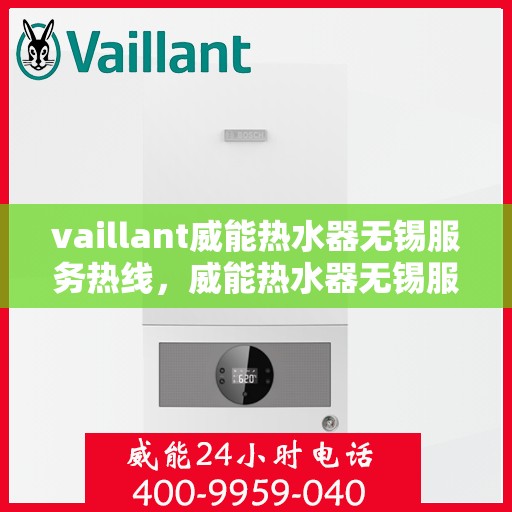 vaillant威能热水器无锡服务热线，威能热水器无锡服务热线，专业维修与售后支持