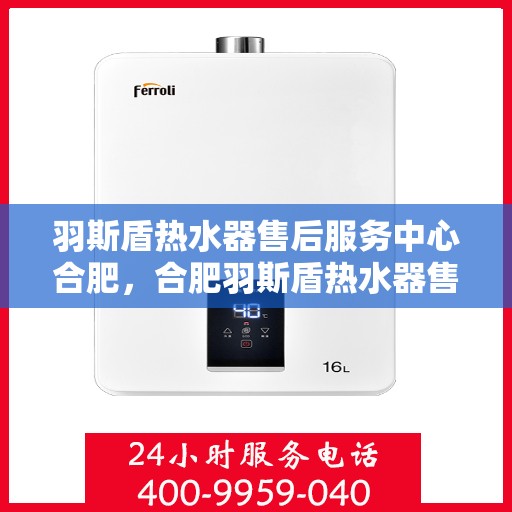 羽斯盾热水器售后服务中心合肥，合肥羽斯盾热水器售后服务中心，专业维修，贴心服务
