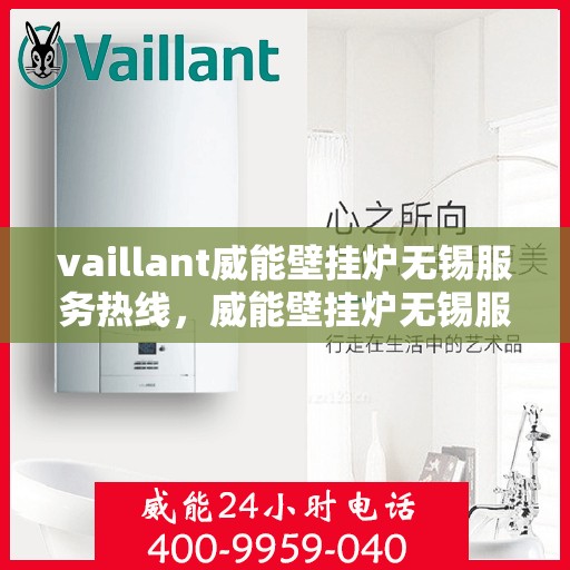 vaillant威能壁挂炉无锡服务热线，威能壁挂炉无锡服务热线，专业维修与安装，一站式解决方案