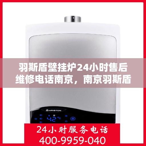 羽斯盾壁挂炉24小时售后维修电话南京，南京羽斯盾壁挂炉全天候售后维修服务热线