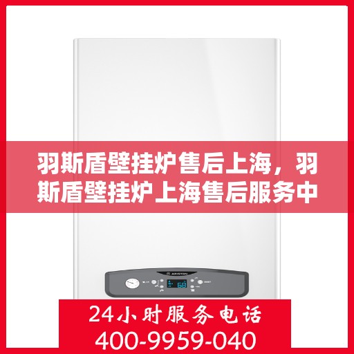 羽斯盾壁挂炉售后上海，羽斯盾壁挂炉上海售后服务中心