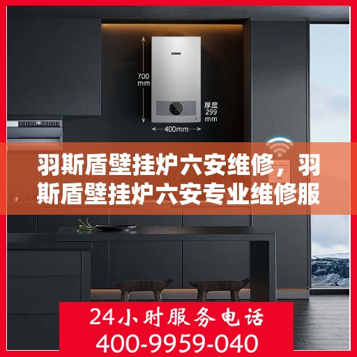 羽斯盾壁挂炉六安维修，羽斯盾壁挂炉六安专业维修服务