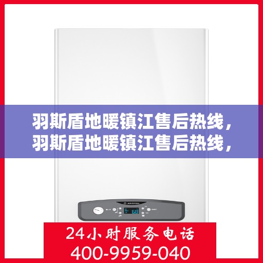 羽斯盾地暖镇江售后热线，羽斯盾地暖镇江售后热线，专业团队，温暖您的生活