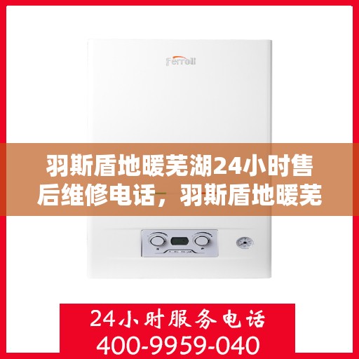 羽斯盾地暖芜湖24小时售后维修电话，羽斯盾地暖芜湖全天候售后维修服务热线