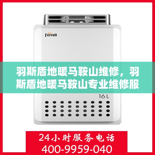 羽斯盾地暖马鞍山维修，羽斯盾地暖马鞍山专业维修服务