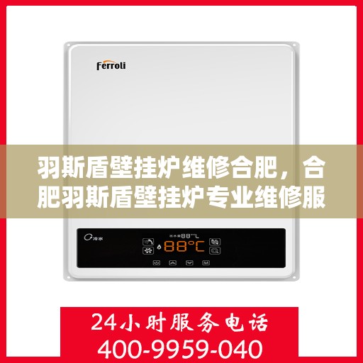 羽斯盾壁挂炉维修合肥，合肥羽斯盾壁挂炉专业维修服务