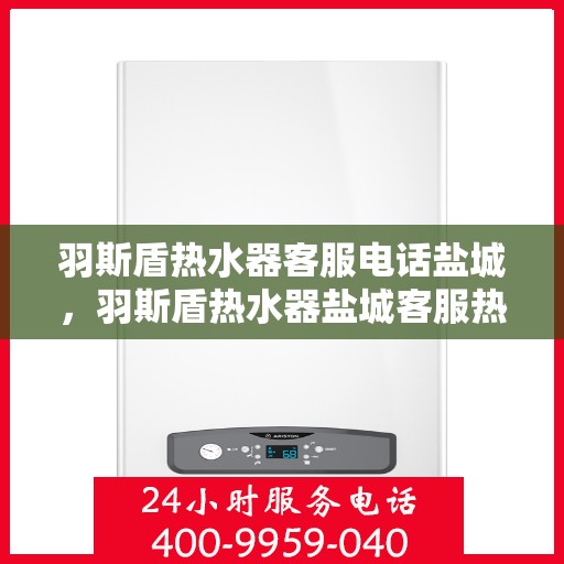 羽斯盾热水器客服电话盐城，羽斯盾热水器盐城客服热线