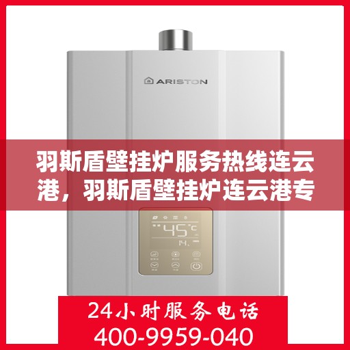 羽斯盾壁挂炉服务热线连云港，羽斯盾壁挂炉连云港专业售后维修服务热线