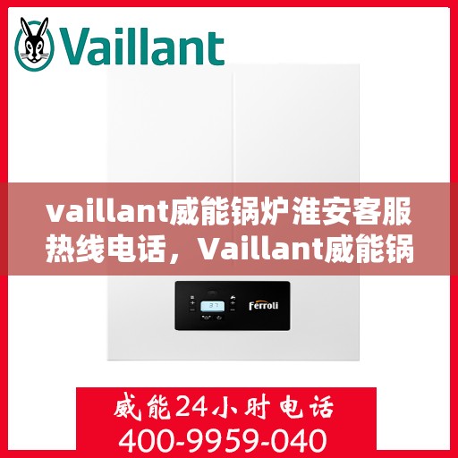 vaillant威能锅炉淮安客服热线电话，Vaillant威能锅炉淮安客服热线全攻略，一站式解决您的锅炉问题