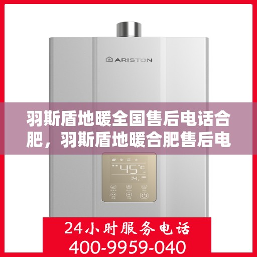 羽斯盾地暖全国售后电话合肥，羽斯盾地暖合肥售后电话全攻略，一站式解决您的地暖问题