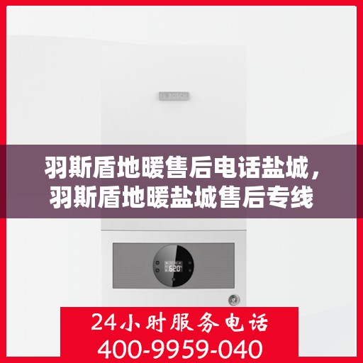 羽斯盾地暖售后电话盐城，羽斯盾地暖盐城售后专线