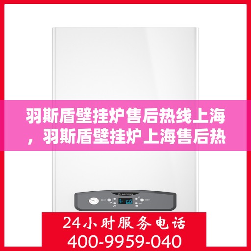 羽斯盾壁挂炉售后热线上海，羽斯盾壁挂炉上海售后热线专业服务
