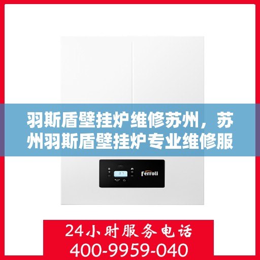 羽斯盾壁挂炉维修苏州，苏州羽斯盾壁挂炉专业维修服务