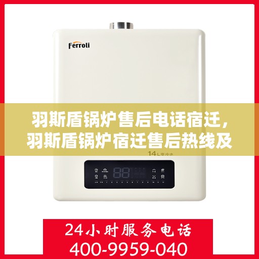 羽斯盾锅炉售后电话宿迁，羽斯盾锅炉宿迁售后热线及售后服务解析