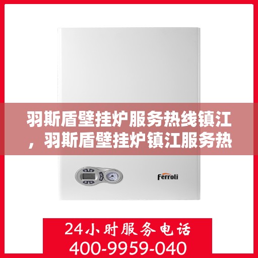 羽斯盾壁挂炉服务热线镇江，羽斯盾壁挂炉镇江服务热线专业支持