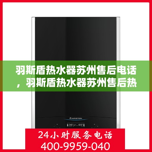 羽斯盾热水器苏州售后电话，羽斯盾热水器苏州售后热线及维修服务指南