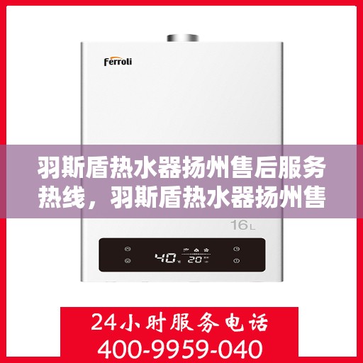 羽斯盾热水器扬州售后服务热线，羽斯盾热水器扬州售后服务热线，专业团队，贴心服务