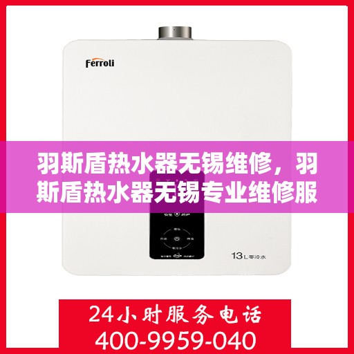 羽斯盾热水器无锡维修，羽斯盾热水器无锡专业维修服务