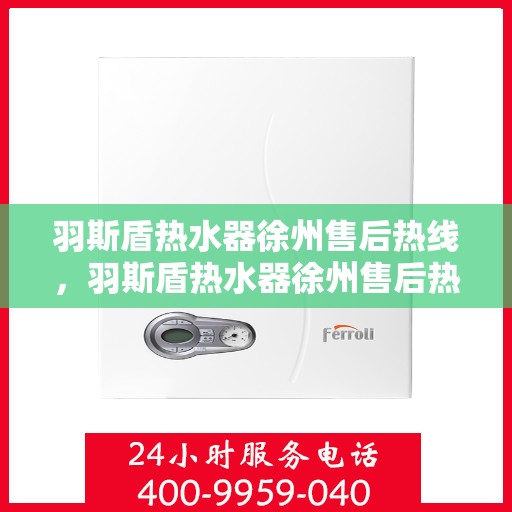 羽斯盾热水器徐州售后热线，羽斯盾热水器徐州售后热线——专业维修服务热线公布