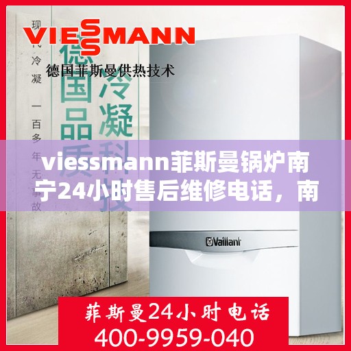 viessmann菲斯曼锅炉南宁24小时售后维修电话，南宁Viessmann菲斯曼锅炉全天候售后维修服务热线