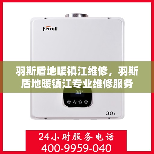 羽斯盾地暖镇江维修，羽斯盾地暖镇江专业维修服务