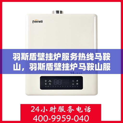 羽斯盾壁挂炉服务热线马鞍山，羽斯盾壁挂炉马鞍山服务热线专业支持
