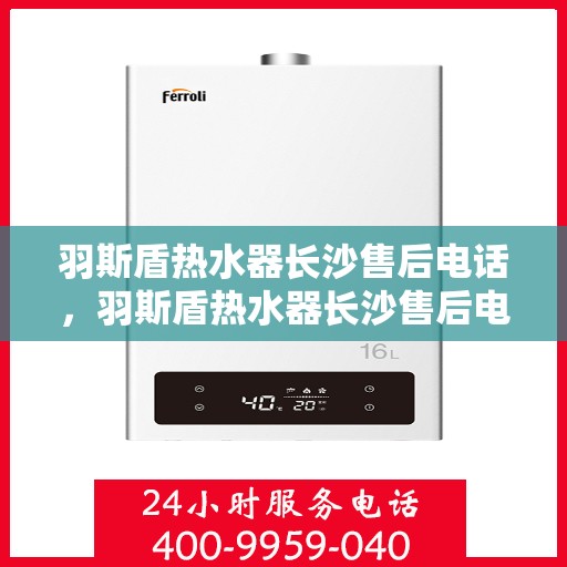 羽斯盾热水器长沙售后电话，羽斯盾热水器长沙售后电话及维修服务指南