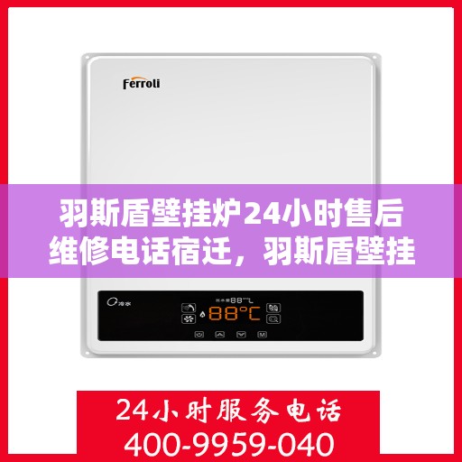 羽斯盾壁挂炉24小时售后维修电话宿迁，羽斯盾壁挂炉宿迁售后维修热线全天候服务，专业解决您的壁挂炉问题