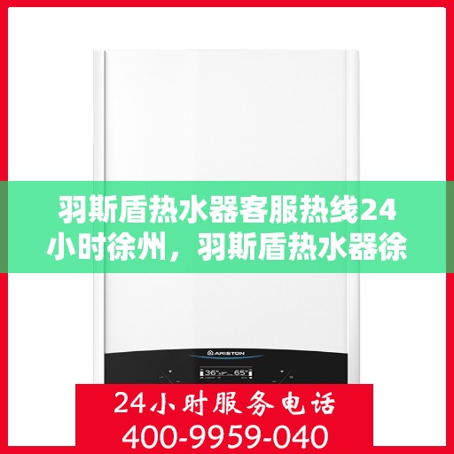 羽斯盾热水器客服热线24小时徐州，羽斯盾热水器徐州24小时客服热线全面支持