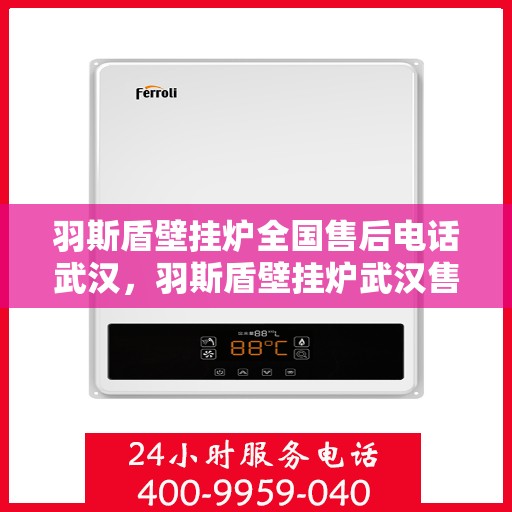 羽斯盾壁挂炉全国售后电话武汉，羽斯盾壁挂炉武汉售后电话及全国售后体系解析