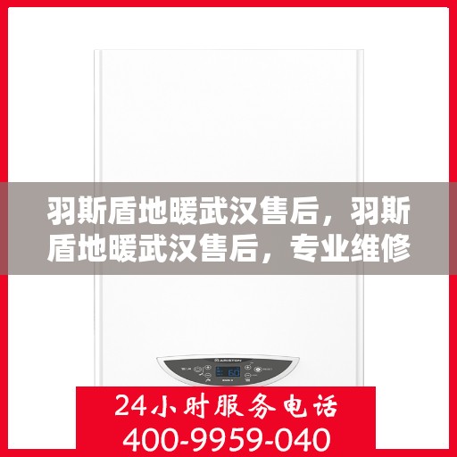 羽斯盾地暖武汉售后，羽斯盾地暖武汉售后，专业维修，贴心服务