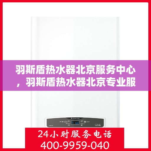 羽斯盾热水器北京服务中心，羽斯盾热水器北京专业服务中心，贴心服务，温暖您的生活