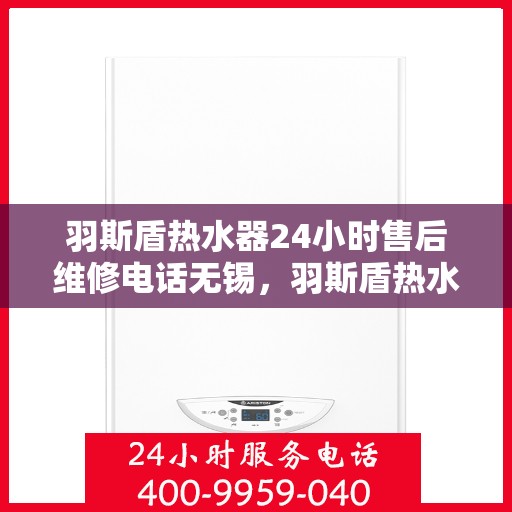 羽斯盾热水器24小时售后维修电话无锡，羽斯盾热水器无锡24小时售后维修服务热线