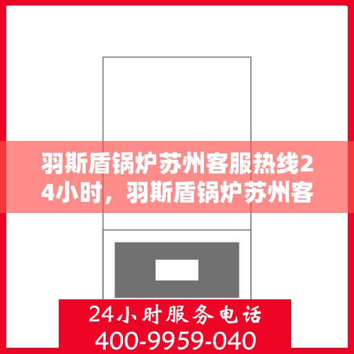 羽斯盾锅炉苏州客服热线24小时，羽斯盾锅炉苏州客服热线全天候服务，温暖热线随时为您解答