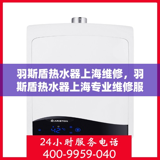 羽斯盾热水器上海维修，羽斯盾热水器上海专业维修服务