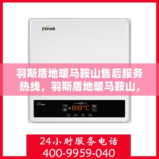 羽斯盾地暖马鞍山售后服务热线，羽斯盾地暖马鞍山，专业售后服务热线，解决您的地暖问题