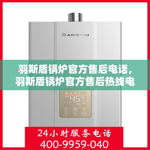 羽斯盾锅炉官方售后电话，羽斯盾锅炉官方售后热线电话公布