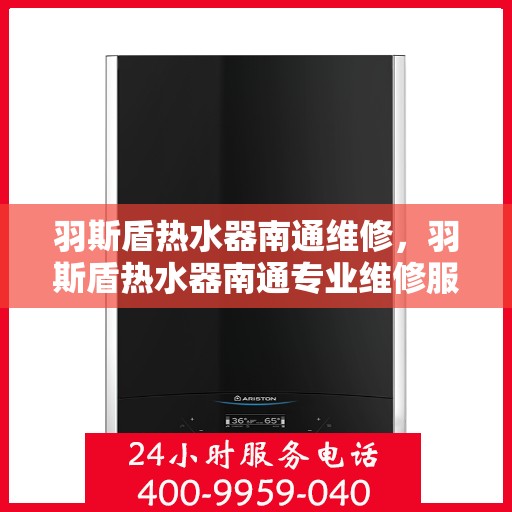 羽斯盾热水器南通维修，羽斯盾热水器南通专业维修服务
