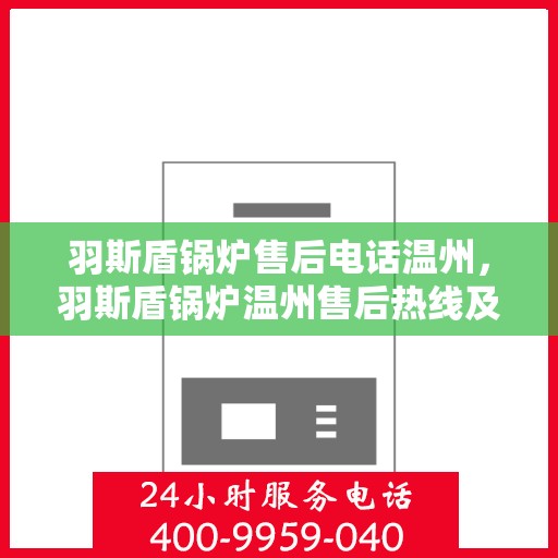 羽斯盾锅炉售后电话温州，羽斯盾锅炉温州售后热线及维修服务电话号码