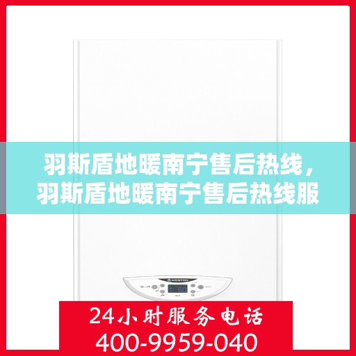 羽斯盾地暖南宁售后热线，羽斯盾地暖南宁售后热线服务专线，专业解决您的地暖问题