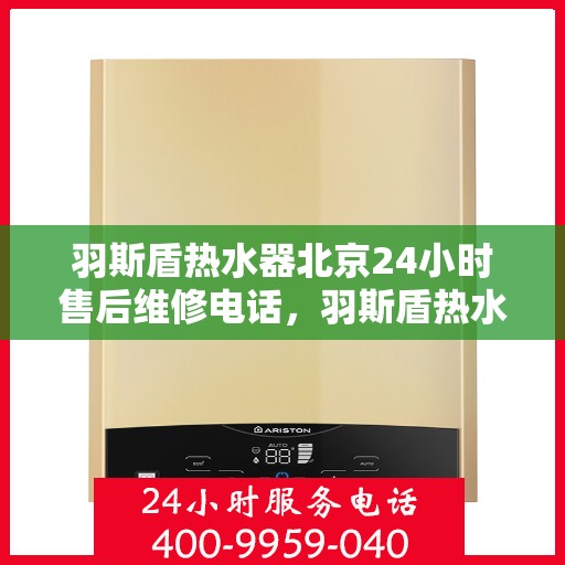 羽斯盾热水器北京24小时售后维修电话，羽斯盾热水器北京全天候售后维修服务热线