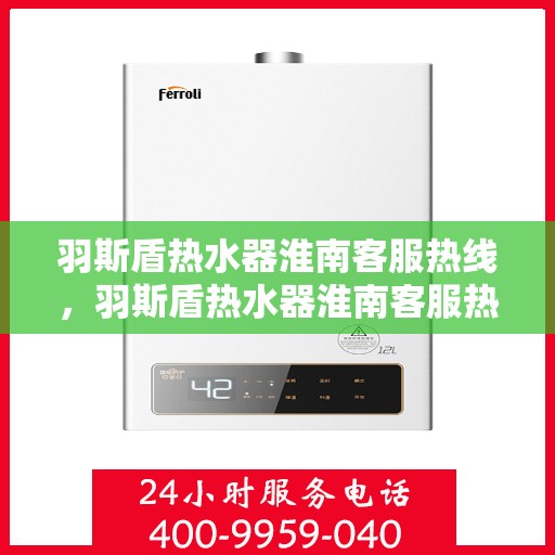 羽斯盾热水器淮南客服热线，羽斯盾热水器淮南客服热线，专业解答，贴心服务