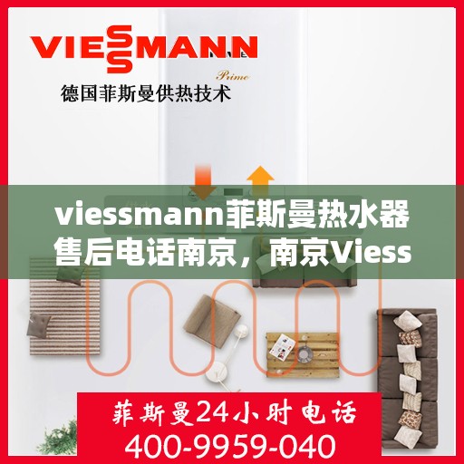 viessmann菲斯曼热水器售后电话南京，南京Viessmann菲斯曼热水器售后服务热线及电话全攻略