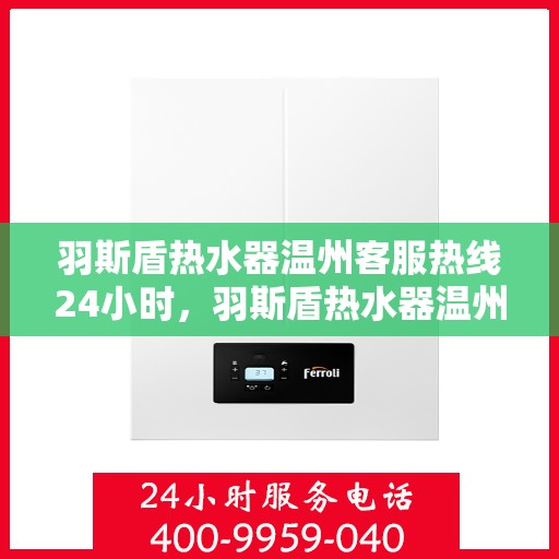 羽斯盾热水器温州客服热线24小时，羽斯盾热水器温州客服热线全天候为您服务