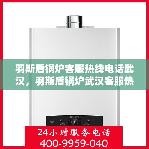 羽斯盾锅炉客服热线电话武汉，羽斯盾锅炉武汉客服热线电话