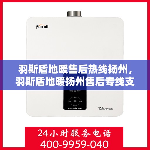 羽斯盾地暖售后热线扬州，羽斯盾地暖扬州售后专线支持服务热线