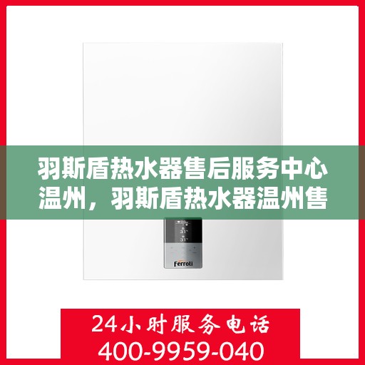羽斯盾热水器售后服务中心温州，羽斯盾热水器温州售后服务中心，专业维修，贴心服务