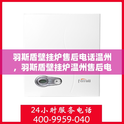 羽斯盾壁挂炉售后电话温州，羽斯盾壁挂炉温州售后电话及维修服务指南